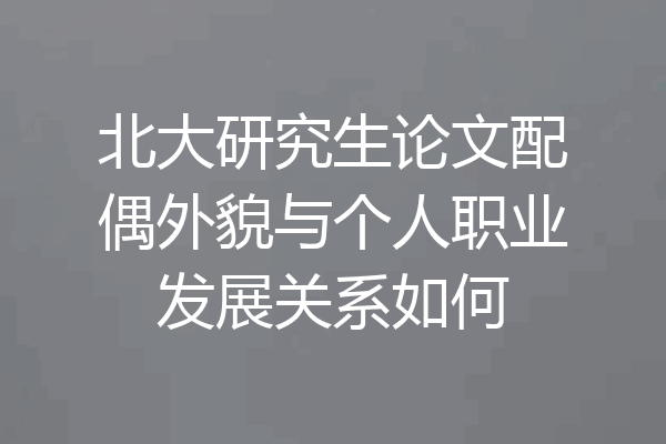 北大研究生论文配偶外貌与个人职业发展关系如何