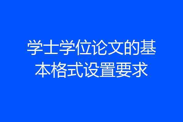 学士学位论文的基本格式设置要求