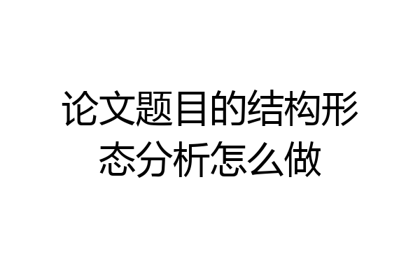 论文题目的结构形态分析怎么做