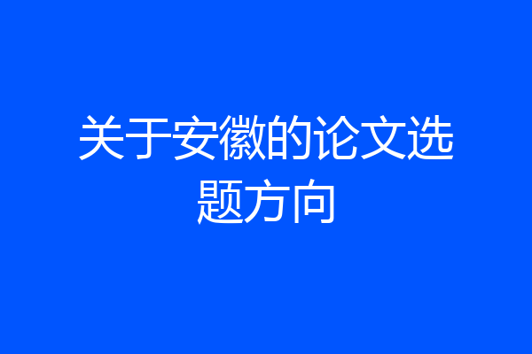 关于安徽的论文选题方向
