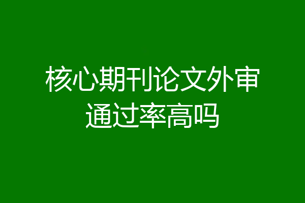 核心期刊论文外审通过率高吗