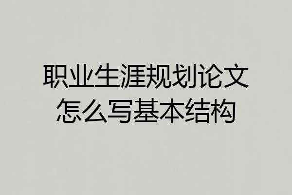 职业生涯规划论文怎么写基本结构