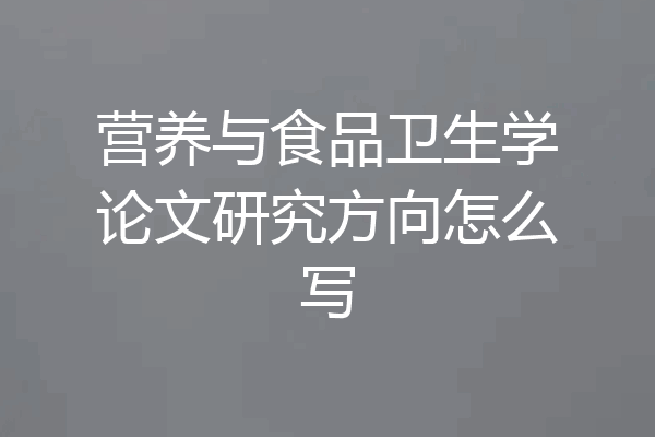 营养与食品卫生学论文研究方向怎么写