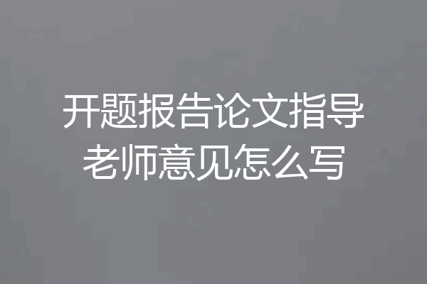 开题报告论文指导老师意见怎么写