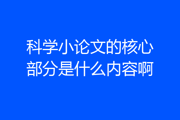 科学小论文的核心部分是什么内容啊