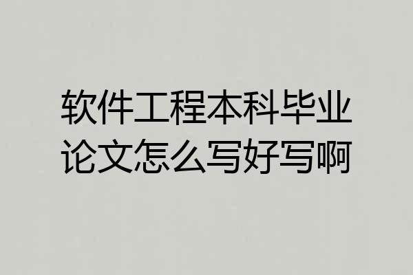 软件工程本科毕业论文怎么写好写啊
