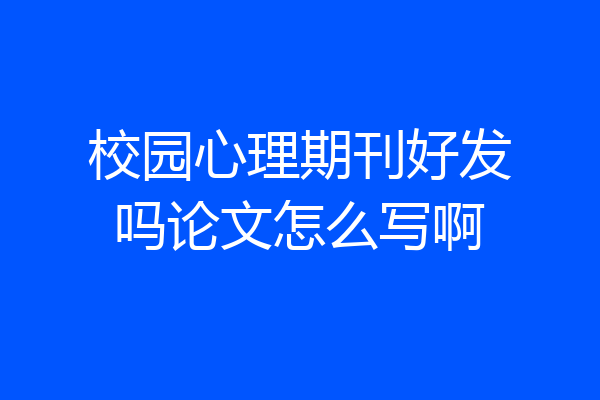 校园心理期刊好发吗论文怎么写啊