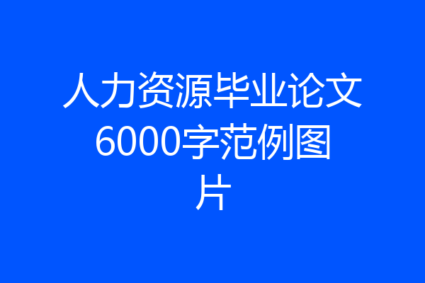人力资源毕业论文6000字范例图片