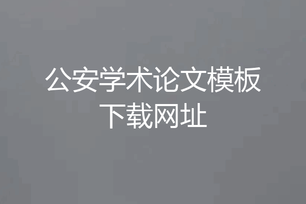 公安学术论文模板下载网址