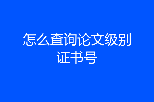 怎么查询论文级别证书号