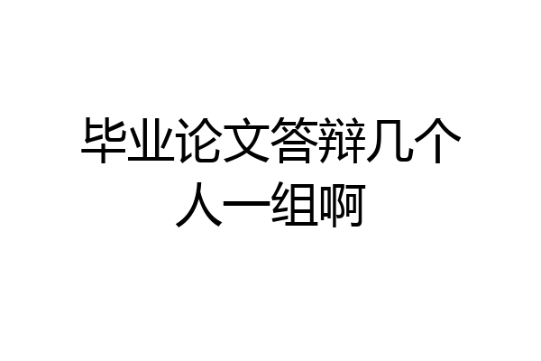 毕业论文答辩几个人一组啊