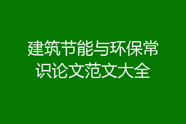 建筑节能与环保常识论文范文大全