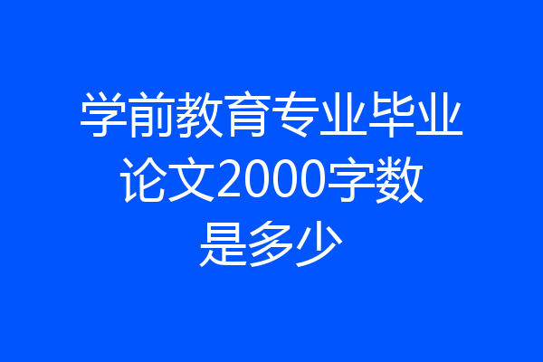 学前教育专业毕业论文2000字数是多少