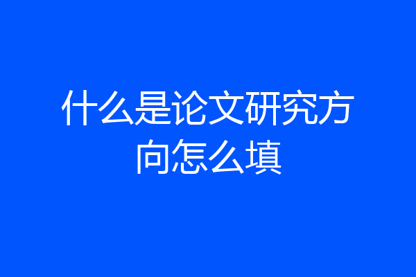 什么是论文研究方向怎么填