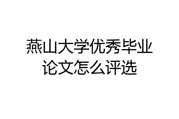 燕山大学优秀毕业论文怎么评选