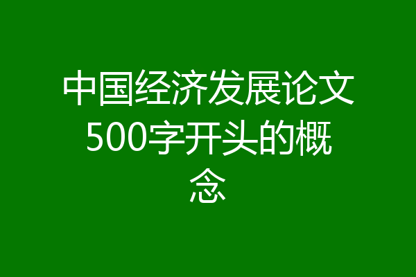 中国经济发展论文500字开头的概念