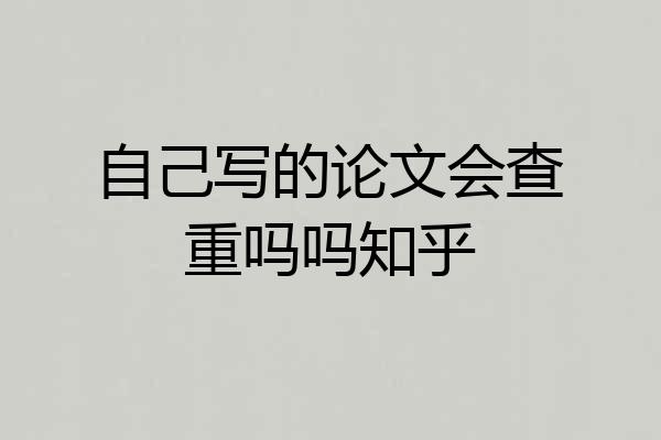 自己写的论文会查重吗吗知乎