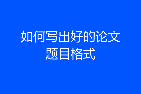 如何写出好的论文题目格式