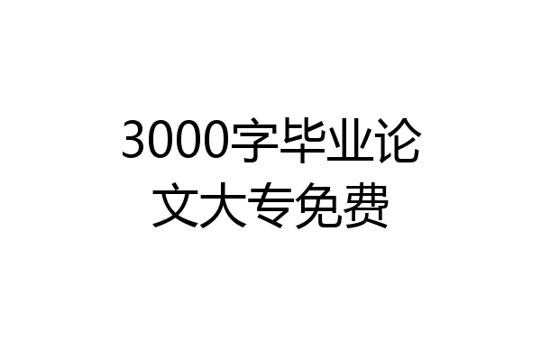 3000字毕业论文大专免费