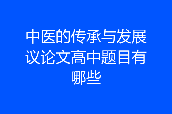 中医的传承与发展议论文高中题目有哪些