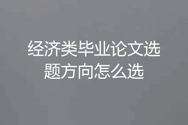 经济类毕业论文选题方向怎么选