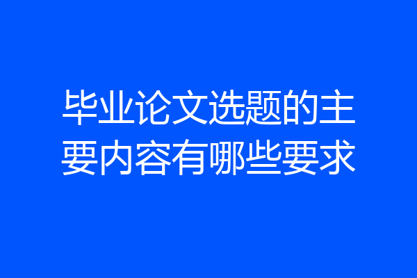 毕业论文选题的主要内容有哪些要求