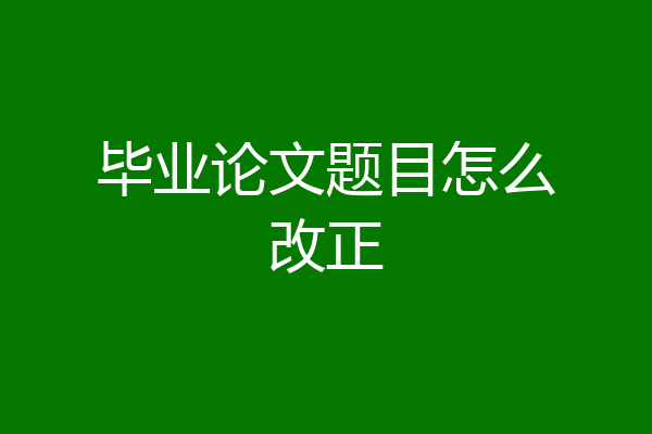 毕业论文题目怎么改正