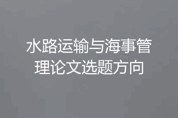 水路运输与海事管理论文选题方向
