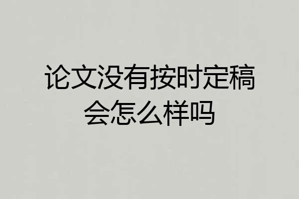 论文没有按时定稿会怎么样吗