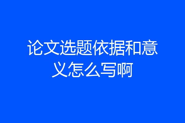 论文选题依据和意义怎么写啊