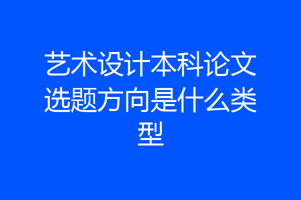 艺术设计本科论文选题方向是什么类型