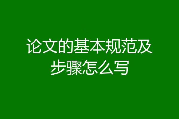 论文的基本规范及步骤怎么写