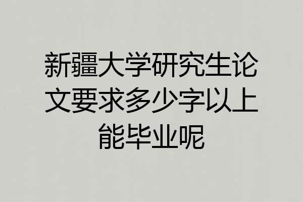 新疆大学研究生论文要求多少字以上能毕业呢