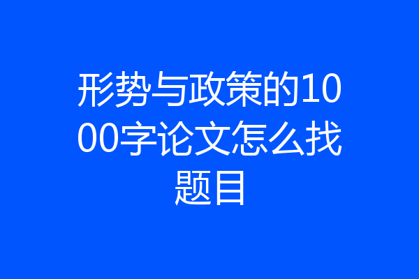 形势与政策的1000字论文怎么找题目