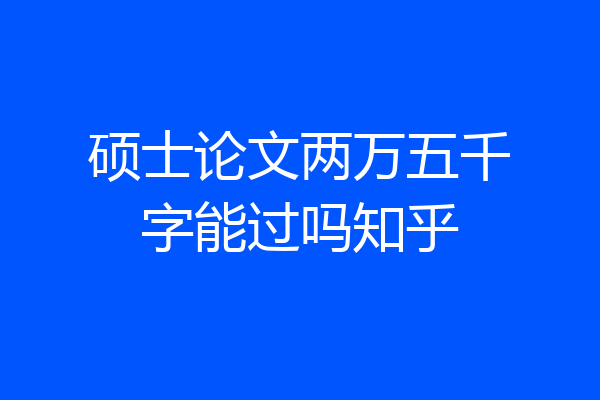 硕士论文两万五千字能过吗知乎