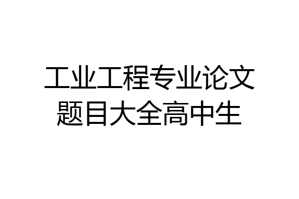 工业工程专业论文题目大全高中生