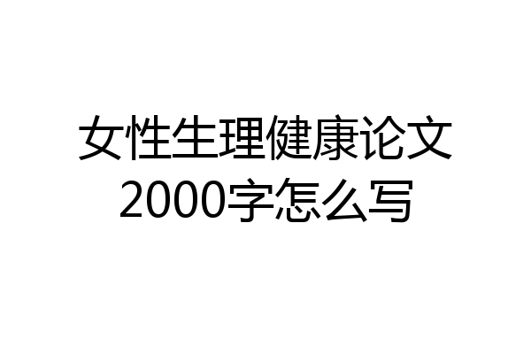 女性生理健康论文2000字怎么写