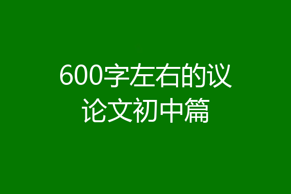 600字左右的议论文初中篇