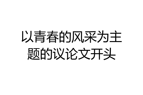 以青春的风采为主题的议论文开头