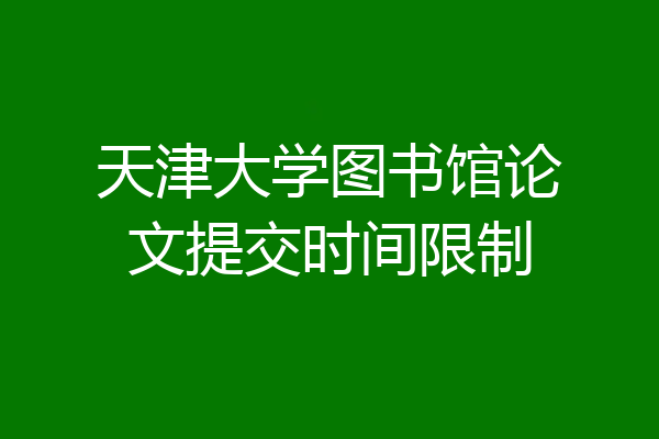 天津大学图书馆论文提交时间限制