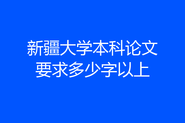新疆大学本科论文要求多少字以上