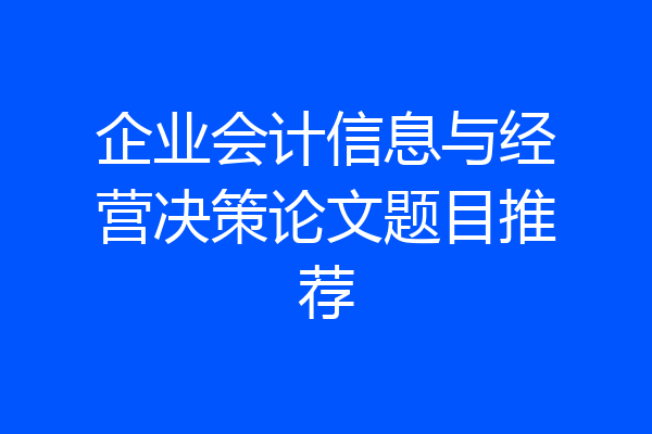 企业会计信息与经营决策论文题目推荐