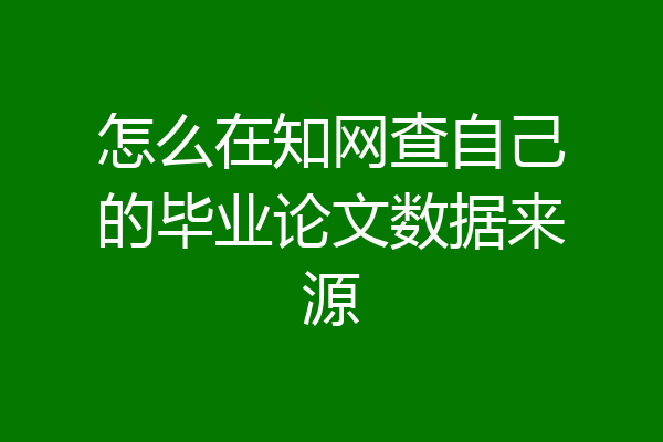 怎么在知网查自己的毕业论文数据来源