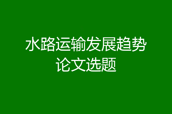 水路运输发展趋势论文选题