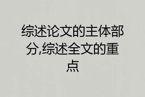 综述论文的主体部分,综述全文的重点