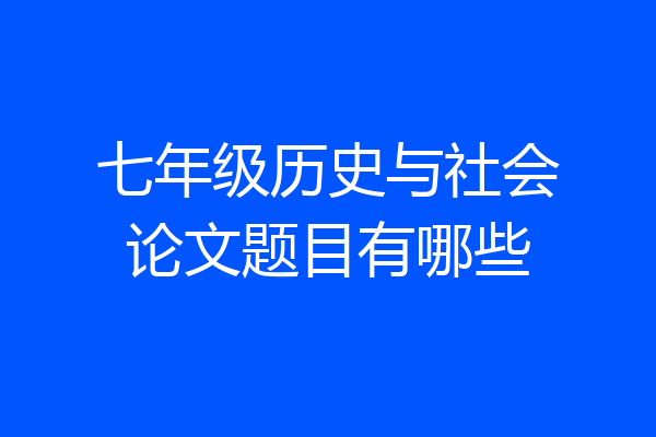 七年级历史与社会论文题目有哪些