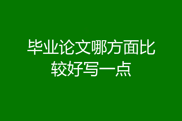 毕业论文哪方面比较好写一点