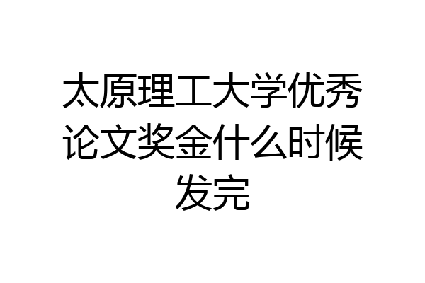 太原理工大学优秀论文奖金什么时候发完