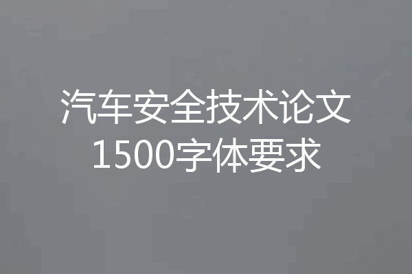 汽车安全技术论文1500字体要求