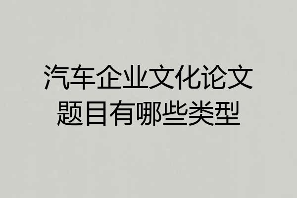 汽车企业文化论文题目有哪些类型
